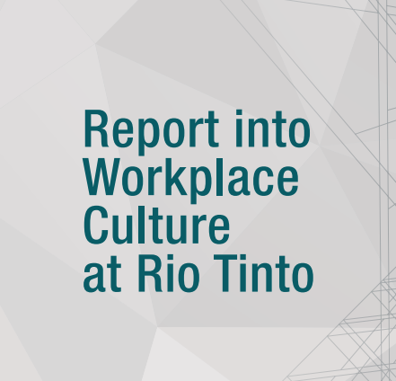 Elizabeth Broderick and Company prepared a Report on behalf of Rio Tinto<br>– Report into Workplace Culture at Rio Tinto